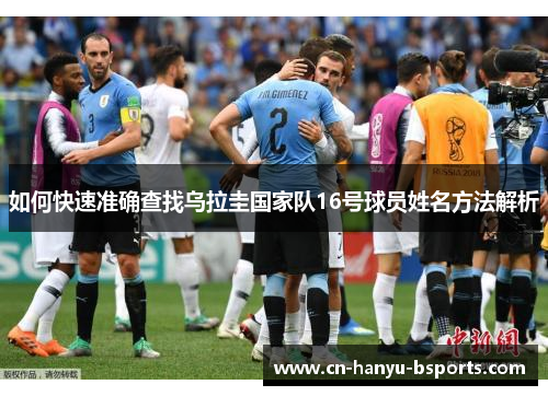 如何快速准确查找乌拉圭国家队16号球员姓名方法解析