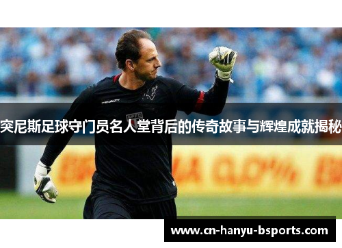 突尼斯足球守门员名人堂背后的传奇故事与辉煌成就揭秘