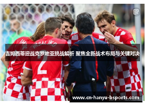 吉姆西蒂迎战克罗地亚挑战解析 聚焦全新战术布局与关键对决