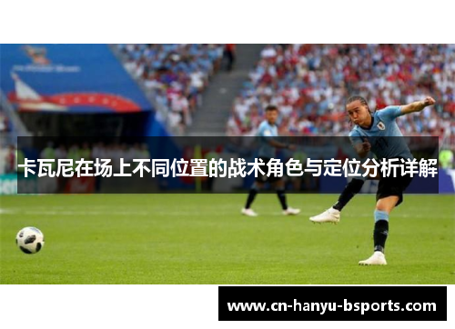 卡瓦尼在场上不同位置的战术角色与定位分析详解