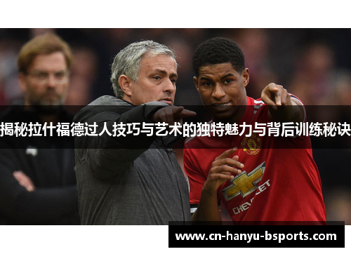 揭秘拉什福德过人技巧与艺术的独特魅力与背后训练秘诀