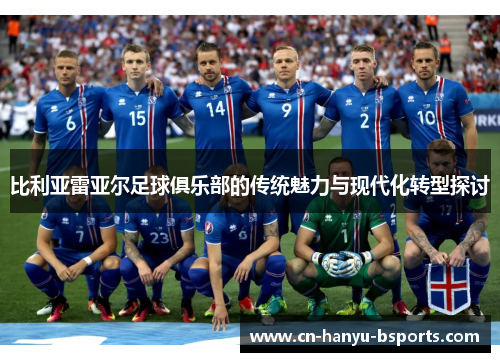 比利亚雷亚尔足球俱乐部的传统魅力与现代化转型探讨