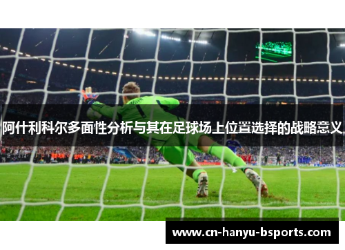 阿什利科尔多面性分析与其在足球场上位置选择的战略意义