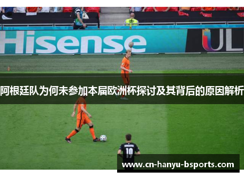 阿根廷队为何未参加本届欧洲杯探讨及其背后的原因解析