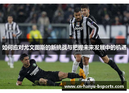 如何应对尤文图斯的新挑战与把握未来发展中的机遇