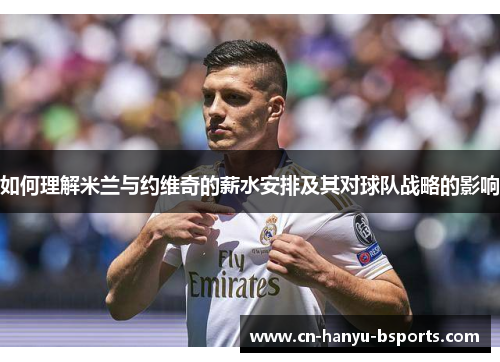 如何理解米兰与约维奇的薪水安排及其对球队战略的影响