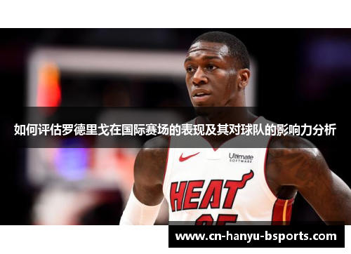 如何评估罗德里戈在国际赛场的表现及其对球队的影响力分析 如何评估罗德里戈在国际赛场的表现及其对球队的影响力分析