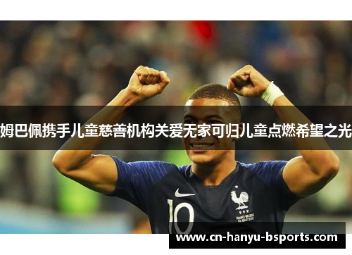 姆巴佩携手儿童慈善机构关爱无家可归儿童点燃希望之光