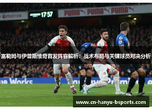 富勒姆与伊普斯维奇首发阵容解析：战术布局与关键球员对决分析