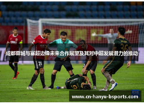 成都蓉城与塞超边锋未来合作展望及其对中超发展潜力的推动