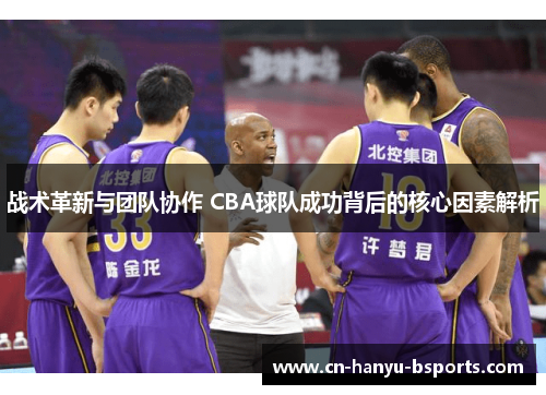 战术革新与团队协作 CBA球队成功背后的核心因素解析