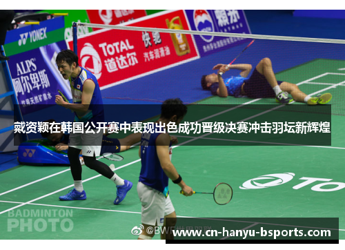 戴资颖在韩国公开赛中表现出色成功晋级决赛冲击羽坛新辉煌 戴资颖在韩国公开赛中表现出色成功晋级决赛冲击羽坛新辉煌