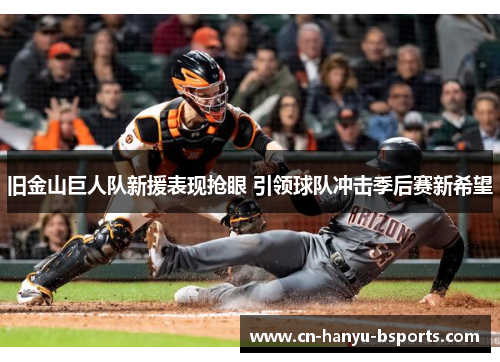 旧金山巨人队新援表现抢眼 引领球队冲击季后赛新希望 旧金山巨人队新援表现抢眼 引领球队冲击季后赛新希望