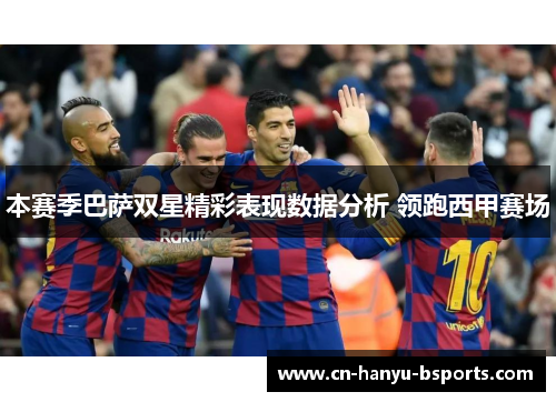 本赛季巴萨双星精彩表现数据分析 领跑西甲赛场 本赛季巴萨双星精彩表现数据分析 领跑西甲赛场