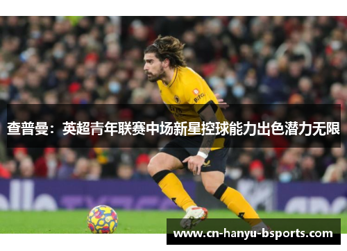 查普曼：英超青年联赛中场新星控球能力出色潜力无限