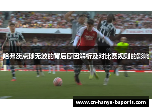 哈弗茨点球无效的背后原因解析及对比赛规则的影响 哈弗茨点球无效的背后原因解析及对比赛规则的影响