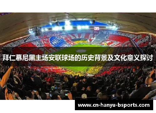 拜仁慕尼黑主场安联球场的历史背景及文化意义探讨 拜仁慕尼黑主场安联球场的历史背景及文化意义探讨