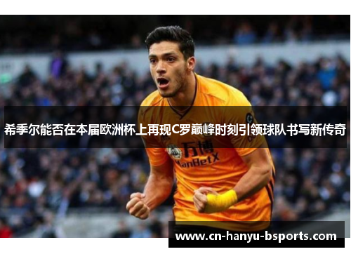 希季尔能否在本届欧洲杯上再现C罗巅峰时刻引领球队书写新传奇 希季尔能否在本届欧洲杯上再现C罗巅峰时刻引领球队书写新传奇