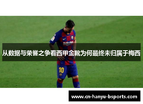 从数据与荣誉之争看西甲金靴为何最终未归属于梅西 从数据与荣誉之争看西甲金靴为何最终未归属于梅西
