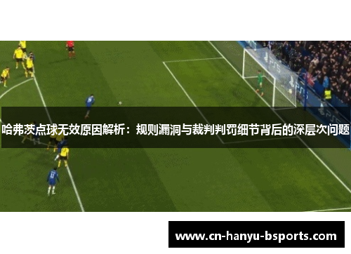 哈弗茨点球无效原因解析:规则漏洞与裁判判罚细节背后的深层次问题 哈弗茨点球无效原因解析:规则漏洞与裁判判罚细节背后的深层次问题