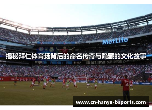 揭秘拜仁体育场背后的命名传奇与隐藏的文化故事