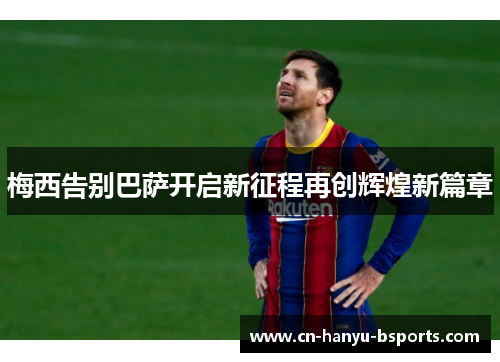 梅西告别巴萨开启新征程再创辉煌新篇章