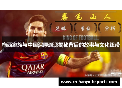 梅西家族与中国深厚渊源揭秘背后的故事与文化纽带 梅西家族与中国深厚渊源揭秘背后的故事与文化纽带