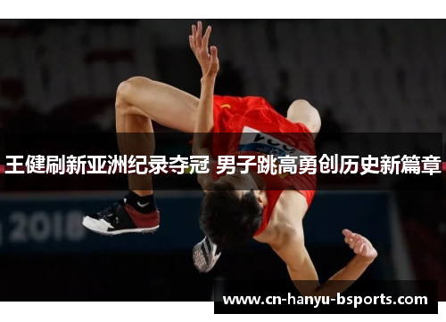 王健刷新亚洲纪录夺冠 男子跳高勇创历史新篇章 王健刷新亚洲纪录夺冠 男子跳高勇创历史新篇章