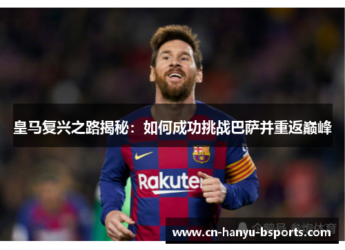 皇马复兴之路揭秘：如何成功挑战巴萨并重返巅峰