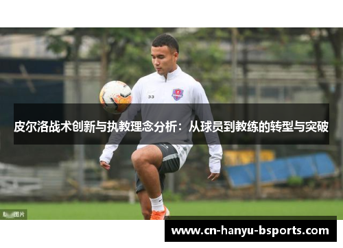 皮尔洛战术创新与执教理念分析：从球员到教练的转型与突破