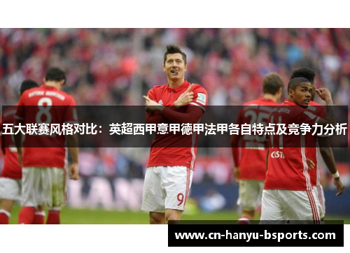 五大联赛风格对比：英超西甲意甲德甲法甲各自特点及竞争力分析
