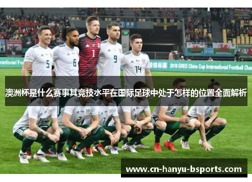 澳洲杯是什么赛事其竞技水平在国际足球中处于怎样的位置全面解析