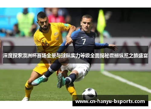 深度探索澳洲杯赛场全景与球队实力等级全面揭秘震撼纵览之旅盛宴