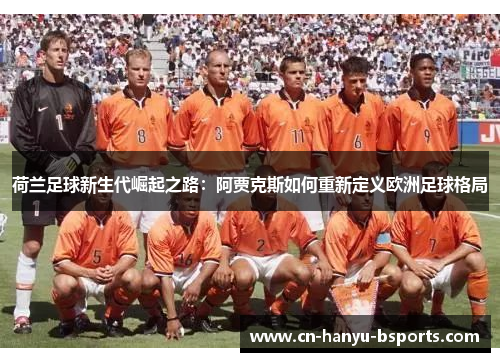荷兰足球新生代崛起之路：阿贾克斯如何重新定义欧洲足球格局