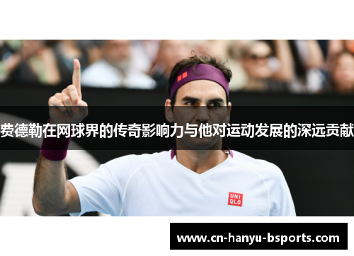 费德勒在网球界的传奇影响力与他对运动发展的深远贡献