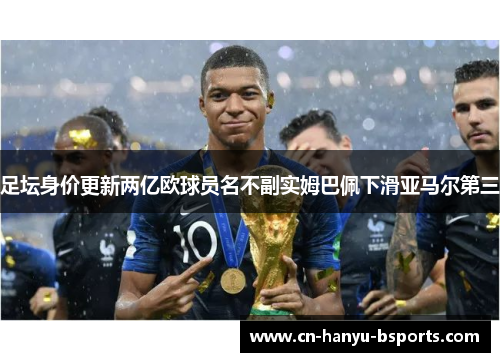 足坛身价更新两亿欧球员名不副实姆巴佩下滑亚马尔第三