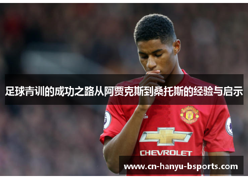足球青训的成功之路从阿贾克斯到桑托斯的经验与启示