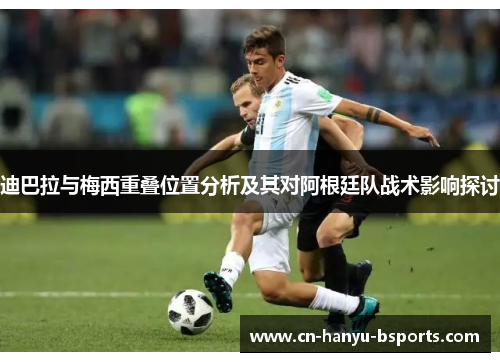 迪巴拉与梅西重叠位置分析及其对阿根廷队战术影响探讨