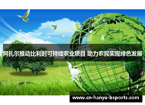 阿扎尔推动比利时可持续农业项目 助力农民实现绿色发展