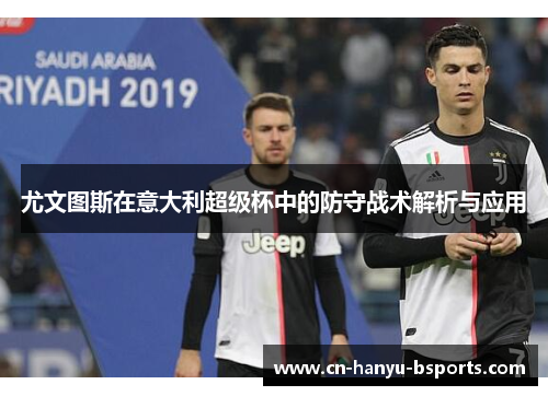 尤文图斯在意大利超级杯中的防守战术解析与应用