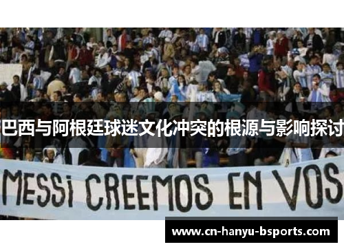 巴西与阿根廷球迷文化冲突的根源与影响探讨
