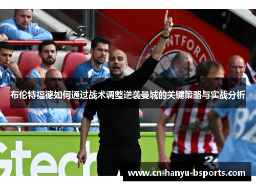 布伦特福德如何通过战术调整逆袭曼城的关键策略与实战分析 布伦特福德如何通过战术调整逆袭曼城的关键策略与实战分析
