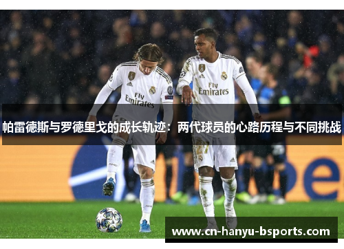 帕雷德斯与罗德里戈的成长轨迹:两代球员的心路历程与不同挑战 帕雷德斯与罗德里戈的成长轨迹:两代球员的心路历程与不同挑战
