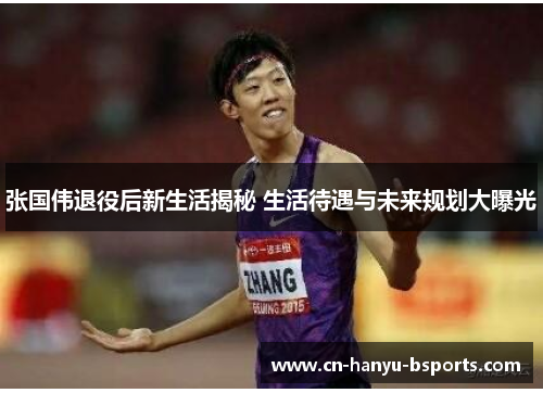 张国伟退役后新生活揭秘 生活待遇与未来规划大曝光 张国伟退役后新生活揭秘 生活待遇与未来规划大曝光