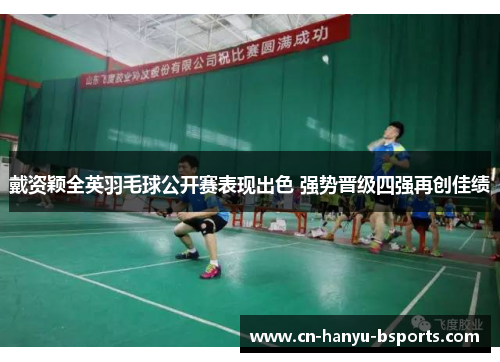 戴资颖全英羽毛球公开赛表现出色 强势晋级四强再创佳绩