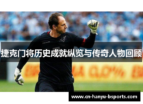 捷克门将历史成就纵览与传奇人物回顾