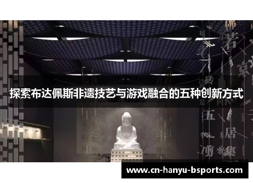 探索布达佩斯非遗技艺与游戏融合的五种创新方式