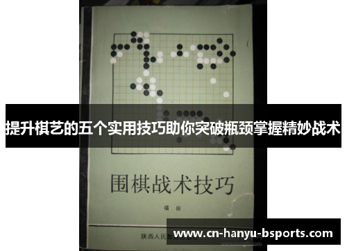 提升棋艺的五个实用技巧助你突破瓶颈掌握精妙战术 提升棋艺的五个实用技巧助你突破瓶颈掌握精妙战术