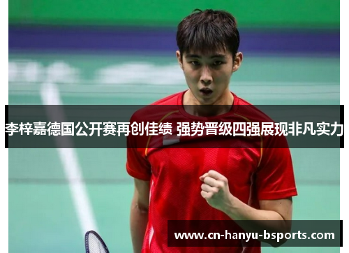 李梓嘉德国公开赛再创佳绩 强势晋级四强展现非凡实力 李梓嘉德国公开赛再创佳绩 强势晋级四强展现非凡实力