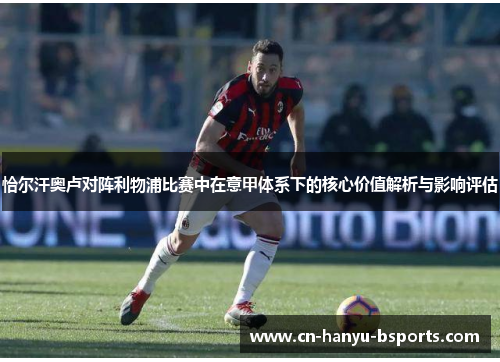 恰尔汗奥卢对阵利物浦比赛中在意甲体系下的核心价值解析与影响评估